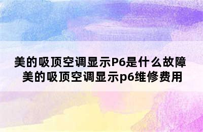 美的吸顶空调显示P6是什么故障 美的吸顶空调显示p6维修费用